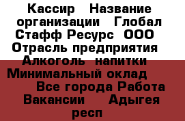 Кассир › Название организации ­ Глобал Стафф Ресурс, ООО › Отрасль предприятия ­ Алкоголь, напитки › Минимальный оклад ­ 35 000 - Все города Работа » Вакансии   . Адыгея респ.